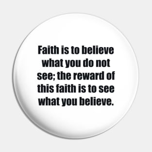 Faith is to believe what you do not see the reward of this faith is to see what you believe Pin