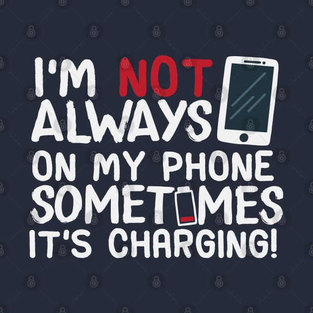 I’m Not Always On My Phone Sometimes It’s Charging! by screamingfool