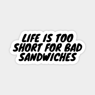 Life Is Too Short For Bad Sandwiches Magnet