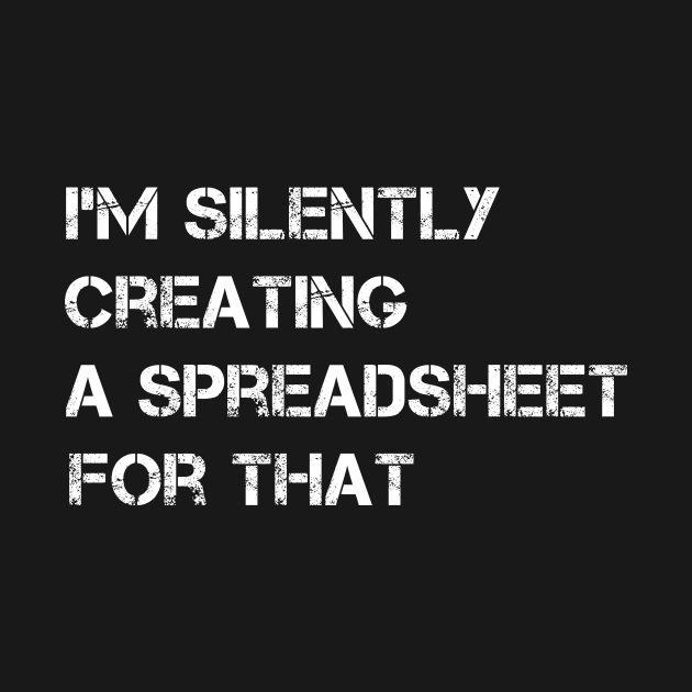 I'm Silently Creating A Spreadsheet For That by MetalHoneyDesigns