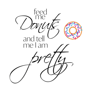 Feed me Donuts and Tell me I'm Pretty T-Shirt