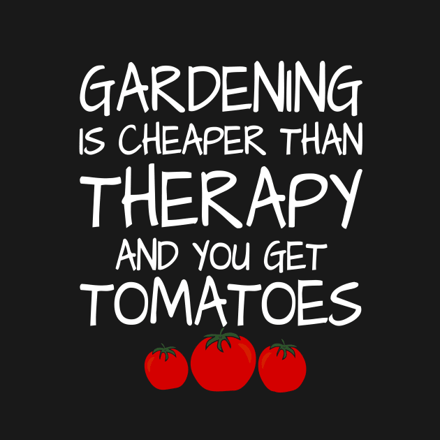 Gardening is Cheaper Than Therapy And You Get Tomatoes | Funny Gardening T-Shirt by teemaniac