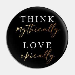 Think Mythically, Love Epically Pin