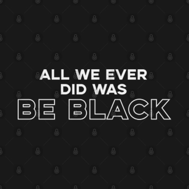 All We Ever Did Was Be Black by deadright