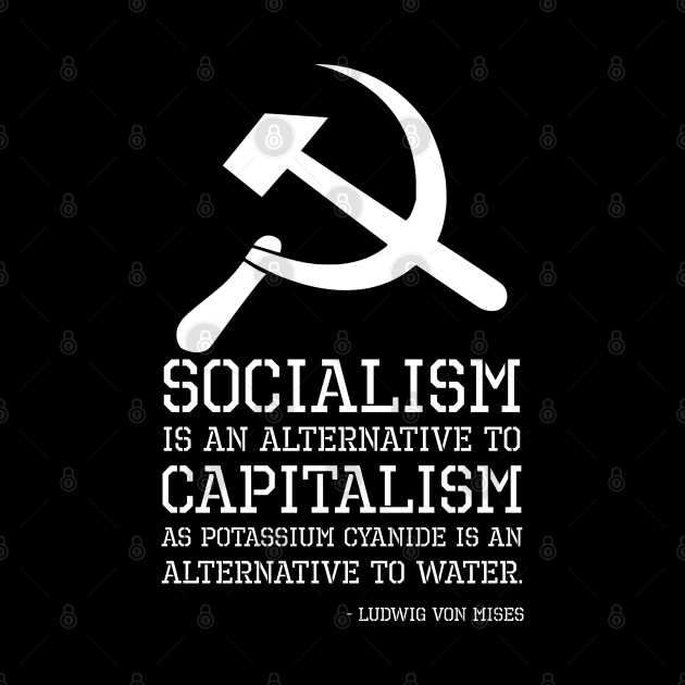 Socialism is an alternative to capitalism as potassium cyanide is an alternative to water. - Ludwig von Mises by Styr Designs