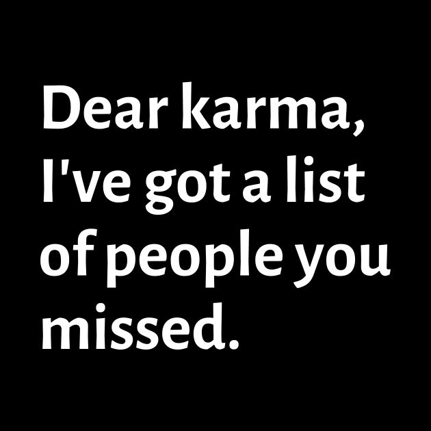 Dear karma, I've got a list of people you missed by Motivational_Apparel