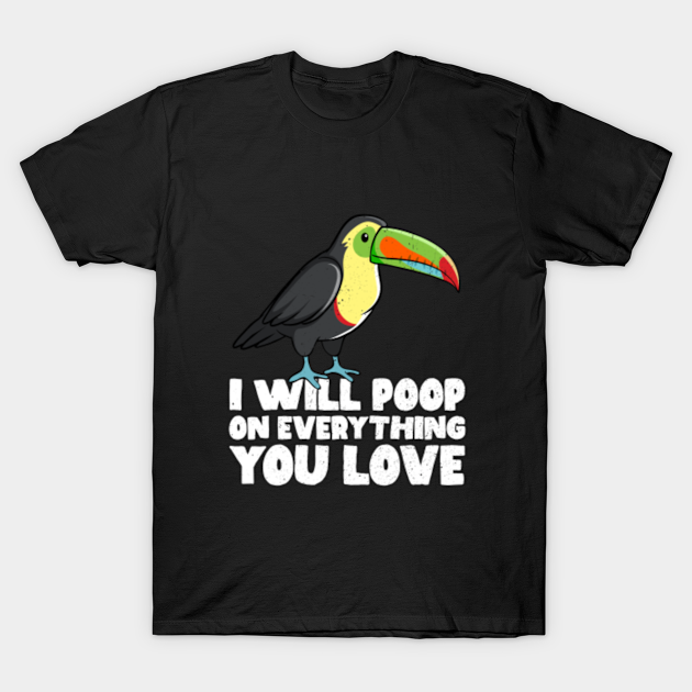 I Will Poop On Everything You Love - Toucan - Toucan Bird - T-Shirt ...