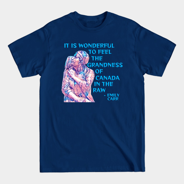 Emily Carr - It Is Wonderful To Feel The Grandness Of Canada In The Raw - Female Artist - T-Shirt