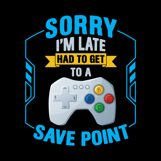 Sorry I' m Late Had To Get To A Save Point by Hip City Merch