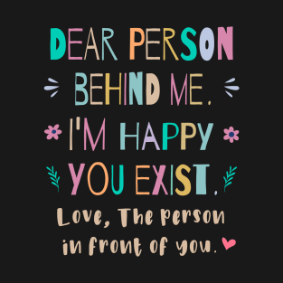 Dear person behind me, I'm happy You exist T-Shirt