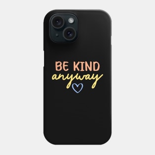 Be Kind Anyway | Kindness Quote Phone Case