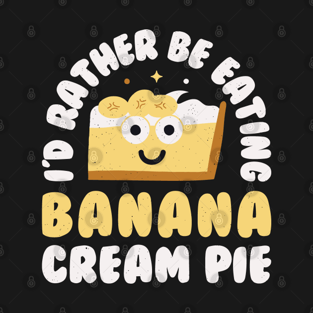 I'd Rather Be Eating Banana Cream Pie - Banana Cream Pie by Tom Thornton