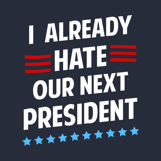 I Already Hate Our Next President T-Shirt by dumbshirts