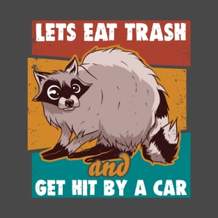 Lets Eat Trash And Get Hit By A Car T-Shirt