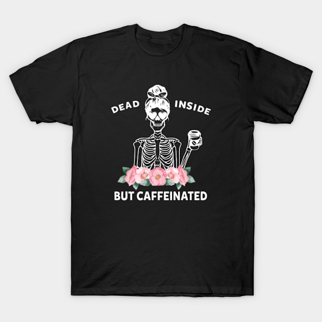 Dead Inside But Caffeinated - Dead Inside But Caffeinated Skeleton - T ...