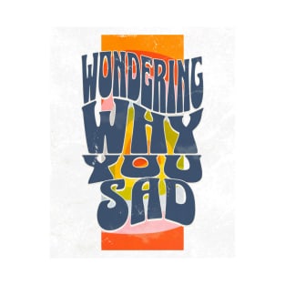 Wondering Why You Sad // T-Shirt