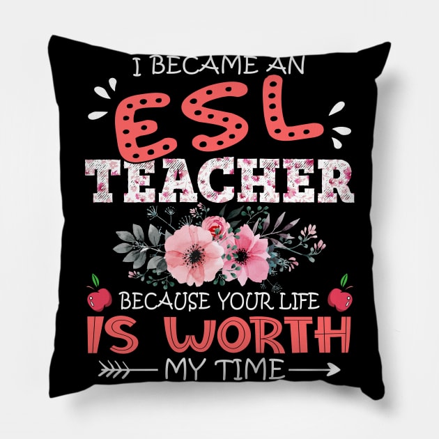 I Became An ESL Teacher Because Your Life Is Worth My Time Floral Teaching Mother Gift Pillow by Kens Shop