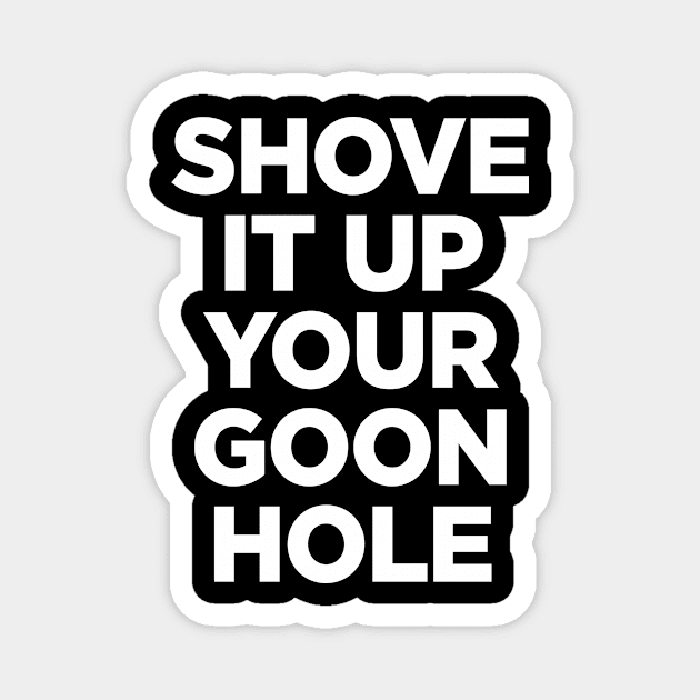 Shove it up your goon hole Magnet by outdoorlover