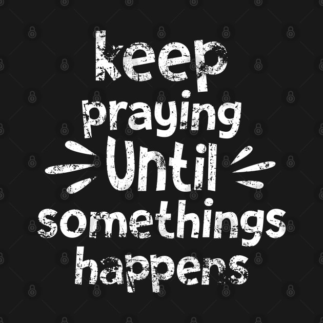 Keep Praying Until Something Happens by Madelyn_Frere