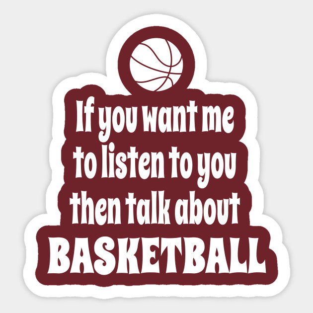 If You Want Me To Listen To You Then Talk About Basketball