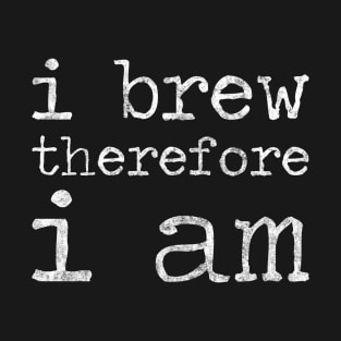 I Brew Therefore I Am - Homebrewing - Beer T-Shirt