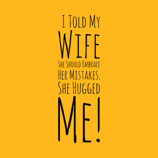 I Told My Wife She Should Embrace Her Mistakes. She Hugged Me T-Shirt