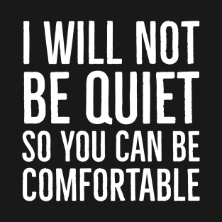 I Won't Be Quiet So You Can Be Comfortable T-Shirt