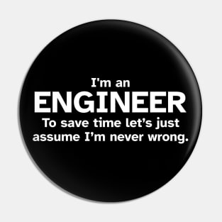 I'm an Engineer to save time let's just assume I'm never wrong - Funny Gift Idea for Engineers Pin