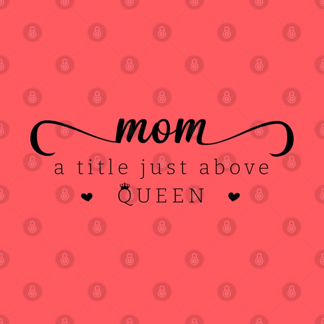 Mom a title just above queen; mom; mother; mommy; mother's day; mother's day gift; gift for mom; gift from child; daughter; son; husband; love; queen; sweet; cute; gift; by Be my good time
