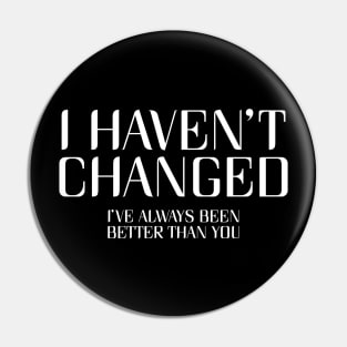 I Haven't Changed, I've Always Been Better Than You. Pin