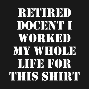 Retired Docent I worked My Whole Life For This Design T-Shirt