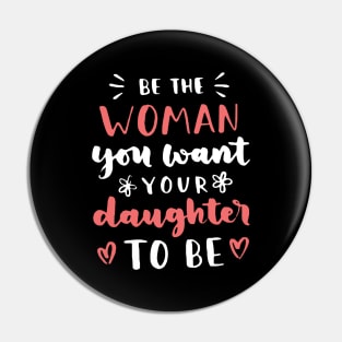 Be The Woman You Want Your Daughter To Be Feminism Pin