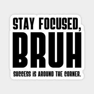 Stay focused, BRUH Success is around the corner. Magnet