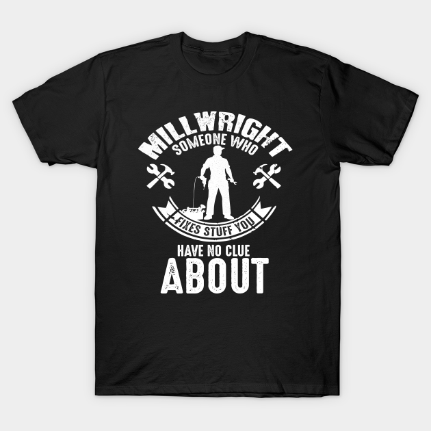 Discover Millwright someone who fixes stuff you have no clue about - Millwright - T-Shirt