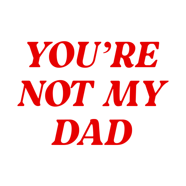 You're Not My Dad Funny Daddy by oskibunde