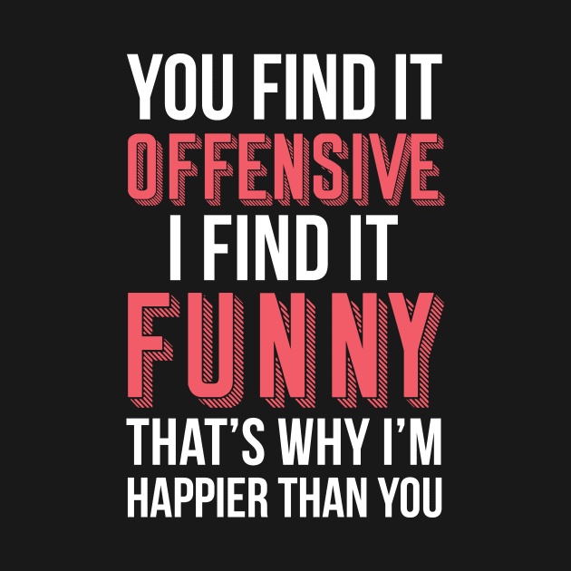 YOU FIND IT OFFENSIVE? I FIND IT FUNNY, THAT'S WHY I'M HAPPIER THAN YOU by bluesea33