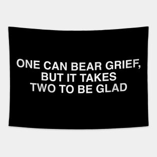 ONE CAN BEAR GRIEF, BUT IT TAKES TWO TO BE GLAD Tapestry