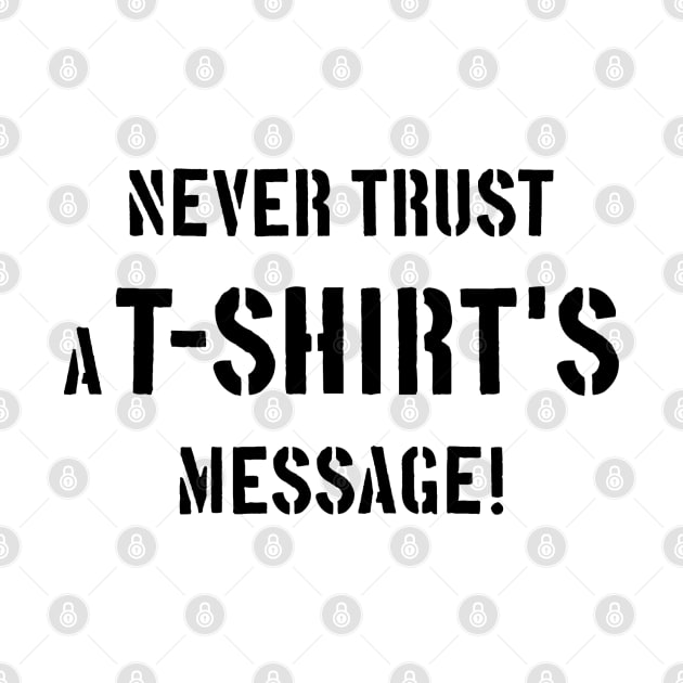 Never Trust A T-Shirt's Message! (Black) by MrFaulbaum