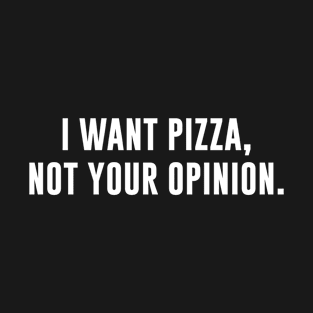 I want Pizza Not Your Opinion T-Shirt