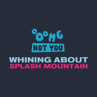 OMG NOT YOU - Whining about Splash Mountain T-Shirt