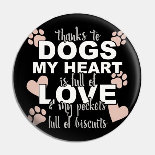 Thanks To Dogs My Heart Is Full Of Love And My Pockets Full Of Biscuits Pin