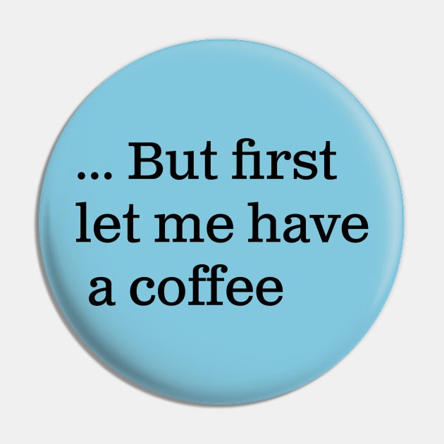 But first let me have a coffee Pin by LozzieElizaDesigns