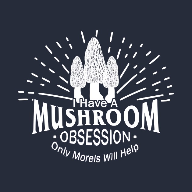 Mushroom Obsession Funny Morel Design by 4Craig