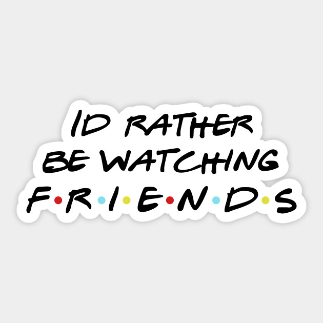 id rather be watching friends friends tv show sticker teepublic