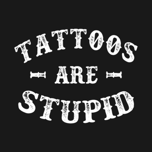 Tattoos Are Stupid Ink Addict T-Shirt