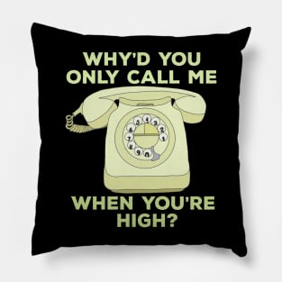 Why'd You Only Call Me When Youre High? Pillow