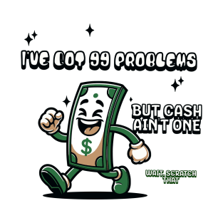 I've got 99 problems but cash ain't one, wait scratch that, Funny quote T-Shirt