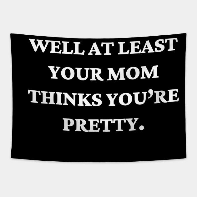 Well at least your mom thinks you’re pretty Tapestry by Word and Saying