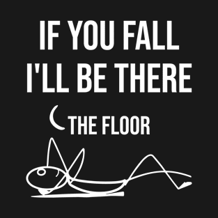 If You Fall I'll be There - Funny Quote T-Shirt