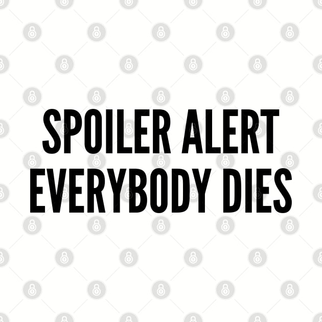 Funny - Spoiler Alert Everybody Dies - Funny Joke Statement Silly TV Humor Slogan by sillyslogans